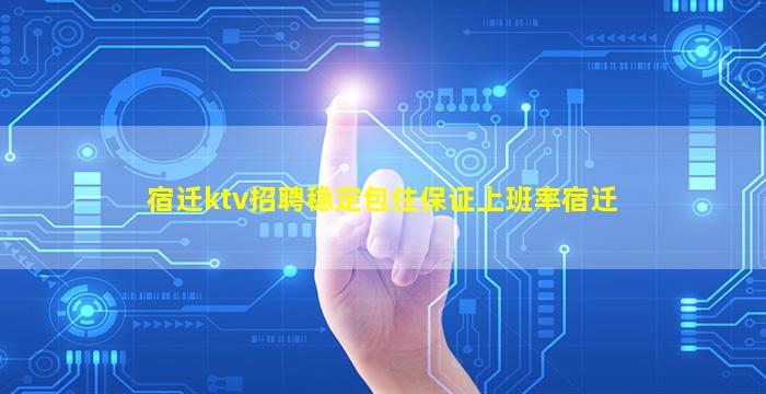 宿迁ktv招聘稳定包住保证上班率宿迁