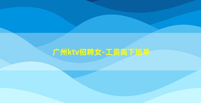广州ktv招聘女-工资高下班早